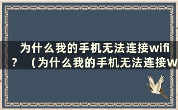 为什么我的手机无法连接wifi？ （为什么我的手机无法连接Wi-Fi）